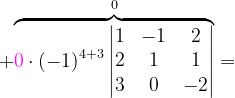 \dpi{120} +\overset{0}{\overbrace{{\color{Magenta} 0}\cdot (-1)^{4+3}\begin{vmatrix} 1 & -1 & 2\\ 2 &1 &1 \\ 3 & 0 &-2 \end{vmatrix}}}=